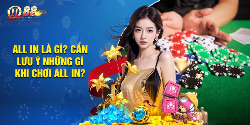 All In Là Gì? Những Lưu Ý Quan Trọng Khi Chơi All in 3 All in là gì? Cần lưu ý những gì khi chơi all in?