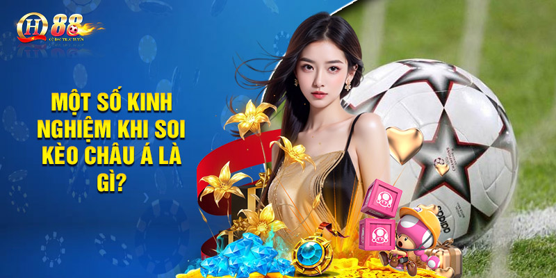 Một số kinh nghiệm khi soi kèo châu Á là gì? 