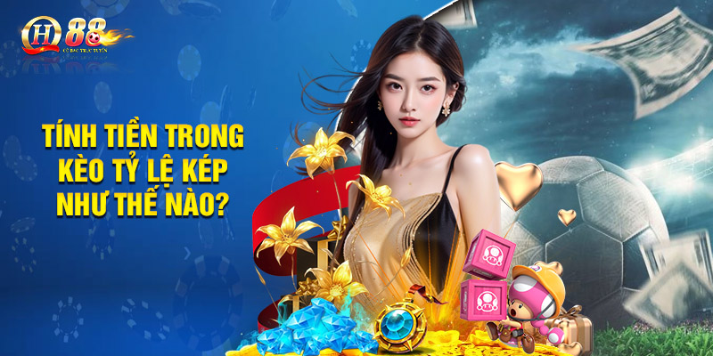 Tính tiền trong kèo tỷ lệ kép như thế nào?