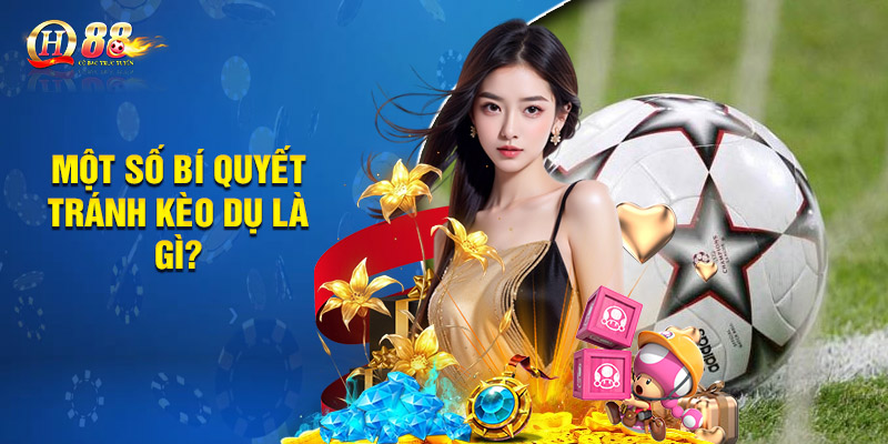 Kèo Dụ Là Gì? Đem Lại May Mắn Hay Tiềm Ẩn Nguy Cơ? 3 Một số bí quyết tránh kèo dụ là gì?