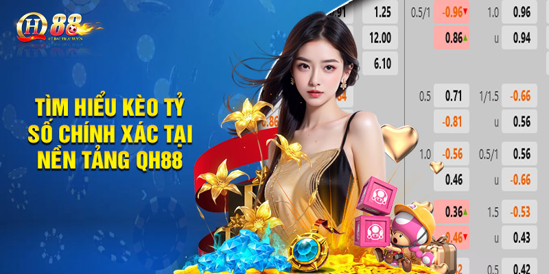 Tìm hiểu kèo tỷ số chính xác tại nền tảng QH88