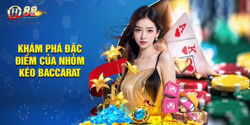 Khám phá đặc điểm của nhóm kéo Baccarat