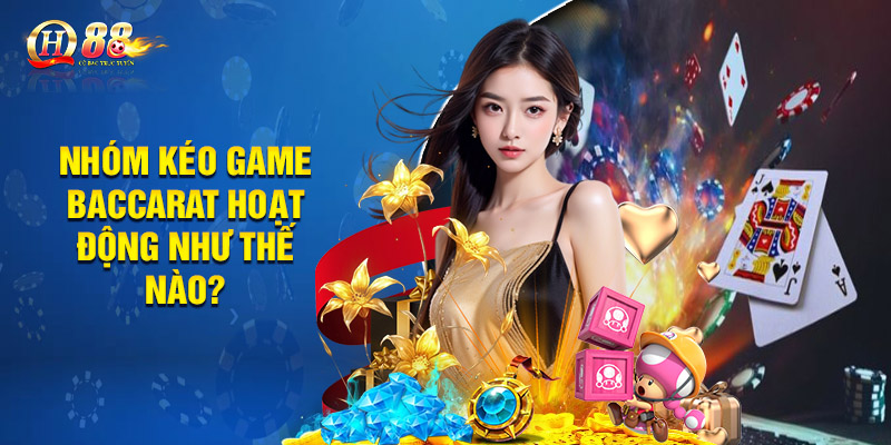 Nhóm kéo game baccarat hoạt động như thế nào?