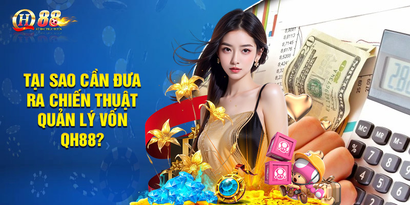 Chiến Thuật Quản Lý Vốn Hiệu Quả Tối Ưu Tại Nền Tảng QH88 1 Tại sao cần đưa ra chiến thuật quản lý vốn QH88?
