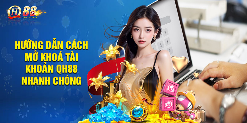 Hướng dẫn cách mở khoá tài khoản QH88 nhanh chóng