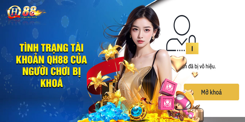 Mở Khoá Tài Khoản Qh88 Khi Người Chơi Bị Khoá Tạm Thời 1 Tình trạng tài khoản QH88 của người chơi bị khoá