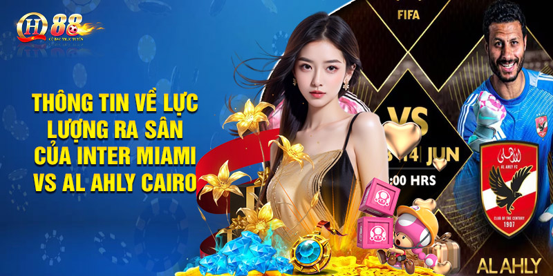Thông Tin Về Lực Lượng Ra Sân Của Inter Miami vs Al Ahly Cairo