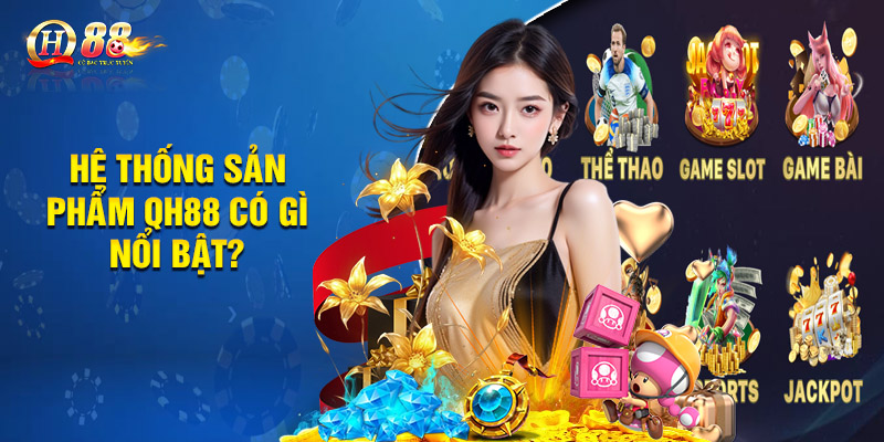 Hệ Thống Sản Phẩm QH88 Có Gì Nổi Bật?