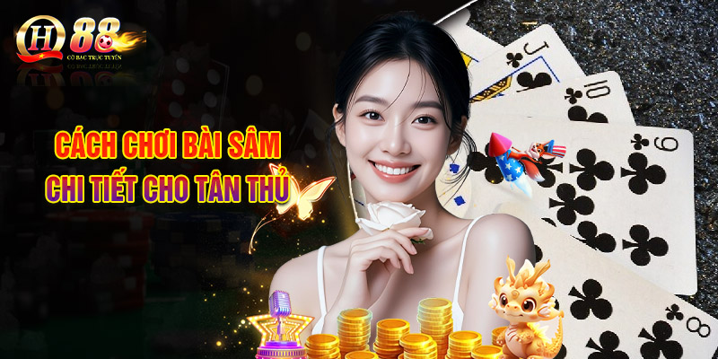 Cách Chơi Bài Sâm - Luật Tham Gia Không Khó Dù Bạn Là NewBie 2 Cách Chơi Bài Sâm Chi Tiết Cho Tân Thủ