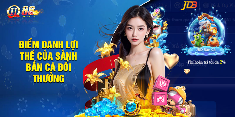 Bắn Cá Qh88 - Chinh Phục Biển Lớn Nhận Thưởng Khủng 3 Điểm danh lợi thế của sảnh bắn cá đổi thưởng