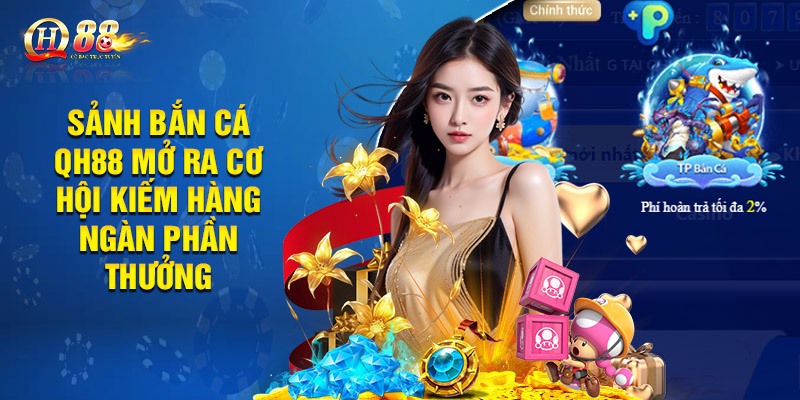 Bắn Cá Qh88 - Chinh Phục Biển Lớn Nhận Thưởng Khủng 1 Sảnh bắn cá QH88 mở ra cơ hội kiếm hàng ngàn phần thưởng