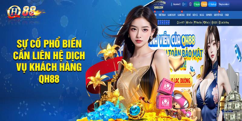 Dịch Vụ Khách Hàng QH88 - Hỗ Trợ Chuyên Nghiệp, Nhanh Chóng 24/7 2 Sự cố phổ biến cần liên hệ dịch vụ khách hàng QH88