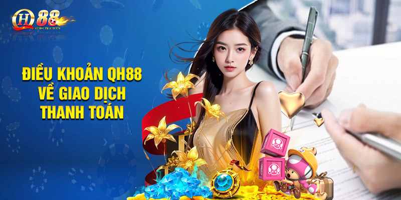 Điều Khoản QH88 - Cập Nhật Những Quy Định Mới Nhất 3 Điều khoản QH88 về giao dịch thanh toán