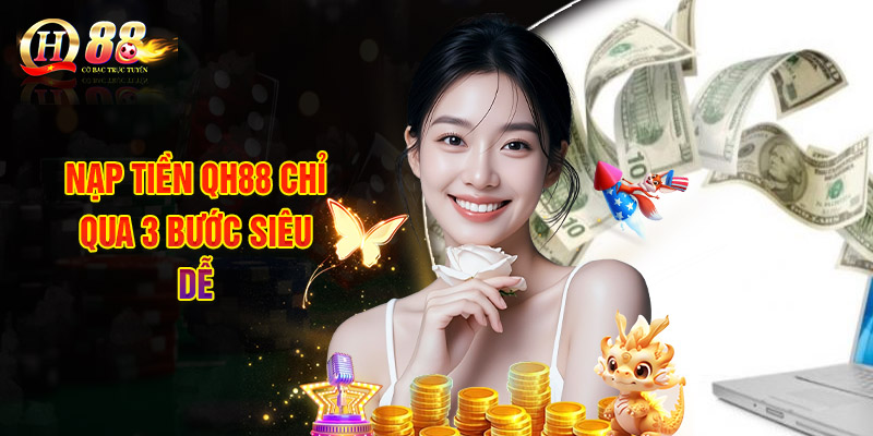 Nạp Tiền QH88 Chỉ Qua 3 Bước Siêu Dễ