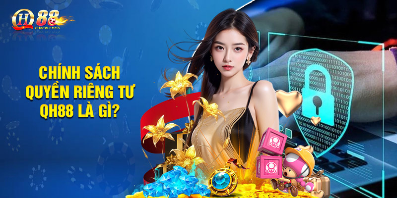 Quyền Riêng Tư QH88 - Bảo Vệ Người Chơi An Toàn Tuyệt Đối 1 Chính sách quyền riêng tư QH88 là gì?